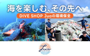 海を楽しむ、その先へ｜DIVE SHOP Juaの環境保全